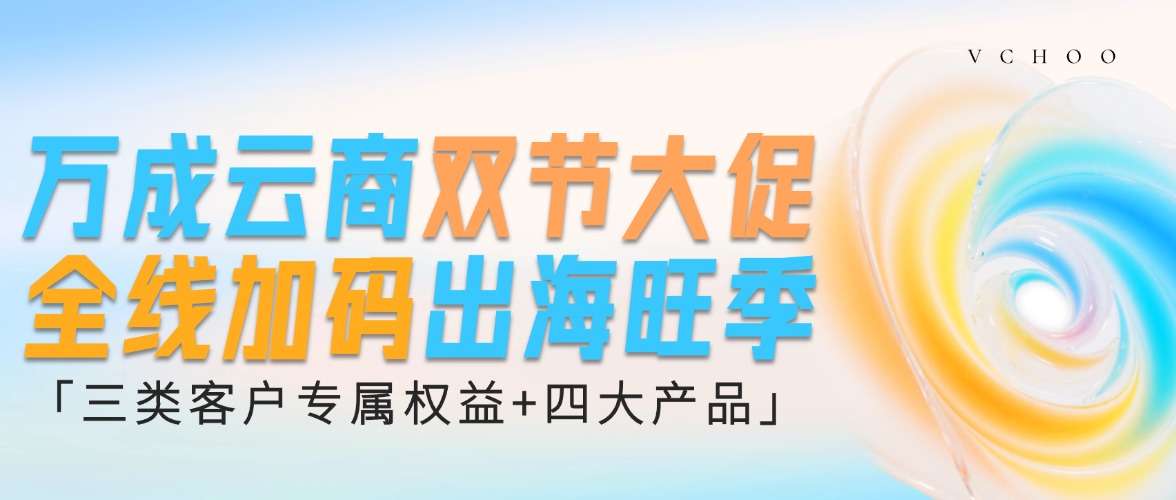 万成云商双节大促，三类客户专属权益+四大产品全线加码出海旺季！