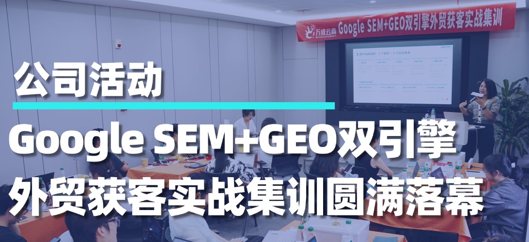 Google SEM+GEO双引擎外贸获客实战集训圆满落幕｜两天吃透付费投放+AI搜索流量，独立站批量收割海外B端询盘